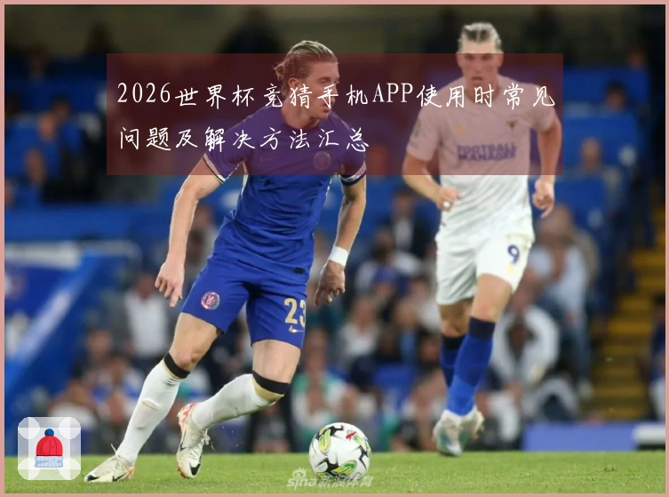 2026世界杯竞猜手机APP使用时常见问题及解决方法汇总