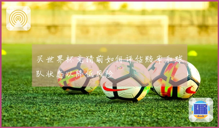 买世界杯竞猜前如何评估赔率和球队状态以降低风险