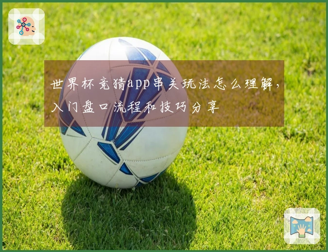 世界杯竞猜app串关玩法怎么理解，入门盘口流程和技巧分享