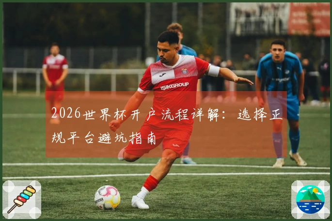 2026世界杯开户流程详解：选择正规平台避坑指南